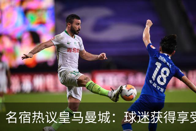名宿热议皇马曼城：球迷获得享受 曼城可以骄傲