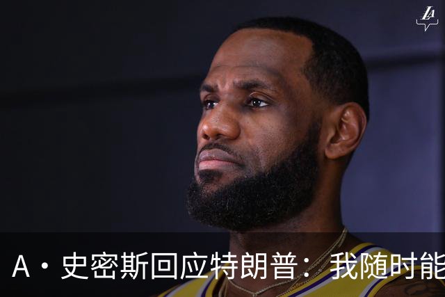 A·史密斯回应特朗普：我随时能跟你比智商 你没来尼克斯表现更好